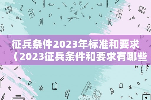 征兵條件2023年標(biāo)準(zhǔn)和要求（2023征兵條件和要求有哪些男）