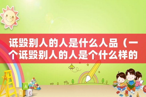 詆毀別人的人是什么人品（一個(gè)詆毀別人的人是個(gè)什么樣的人?）