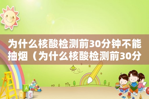 為什么核酸檢測(cè)前30分鐘不能抽煙（為什么核酸檢測(cè)前30分鐘不應(yīng)抽煙）