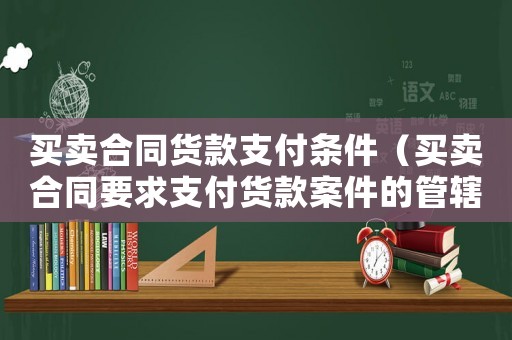 買賣合同貨款支付條件（買賣合同要求支付貨款案件的管轄）