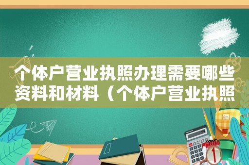 個體戶營業(yè)執(zhí)照辦理需要哪些資料和材料（個體戶營業(yè)執(zhí)照辦理需要哪些資料）