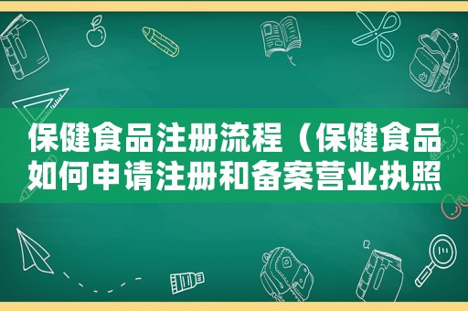 保健食品注冊流程（保健食品如何申請注冊和備案營業(yè)執(zhí)照）