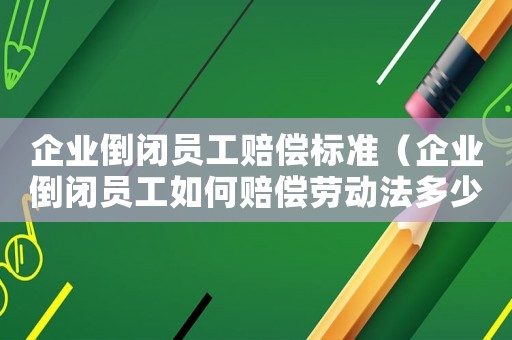 企業(yè)倒閉員工賠償標(biāo)準(zhǔn)（企業(yè)倒閉員工如何賠償勞動法多少條）