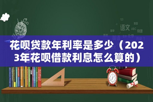 花唄貸款年利率是多少（2023年花唄借款利息怎么算的）