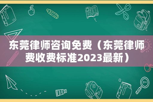 東莞律師咨詢免費(fèi)（東莞律師費(fèi)收費(fèi)標(biāo)準(zhǔn)2023最新）
