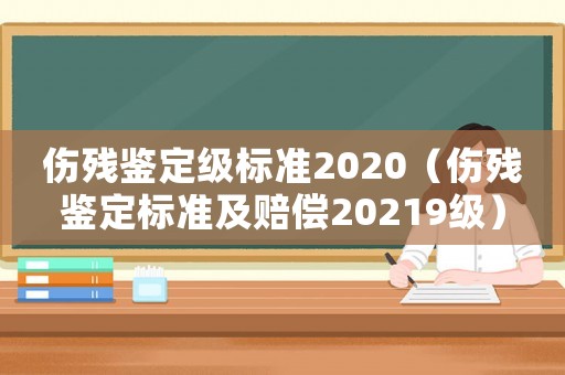 傷殘鑒定級(jí)標(biāo)準(zhǔn)2020（傷殘鑒定標(biāo)準(zhǔn)及賠償20219級(jí)）