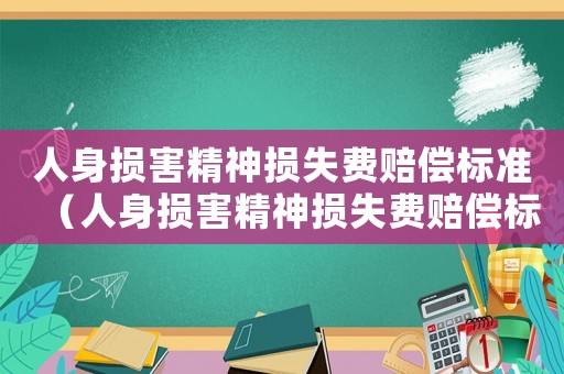 人身?yè)p害精神損失費(fèi)賠償標(biāo)準(zhǔn)（人身?yè)p害精神損失費(fèi)賠償標(biāo)準(zhǔn)2021）