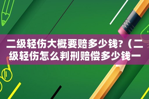 二級(jí)輕傷大概要賠多少錢(qián)?（二級(jí)輕傷怎么判刑賠償多少錢(qián)一個(gè)月）