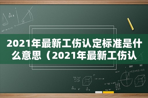 2021年最新工傷認(rèn)定標(biāo)準(zhǔn)是什么意思（2021年最新工傷認(rèn)定標(biāo)準(zhǔn)是什么）