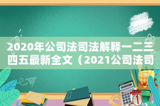 2020年公司法司法解釋一二三四五最新全文（2021公司法司法解釋新舊條文對(duì)照）