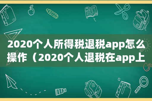 2020個(gè)人所得稅退稅app怎么操作（2020個(gè)人退稅在app上怎么操作）
