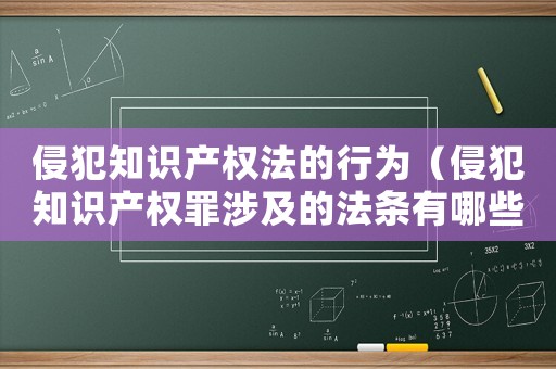 侵犯知識產(chǎn)權法的行為（侵犯知識產(chǎn)權罪涉及的法條有哪些內(nèi)容）