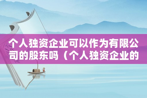 個人獨(dú)資企業(yè)可以作為有限公司的股東嗎（個人獨(dú)資企業(yè)的名稱可以為有限公司）
