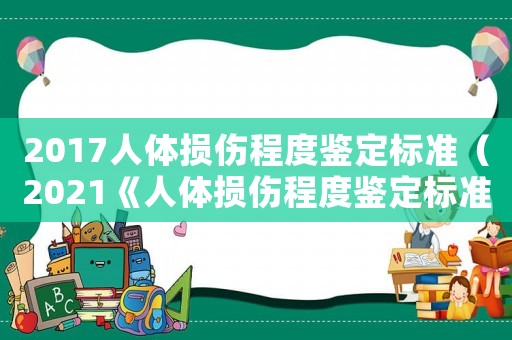 2017人體損傷程度鑒定標(biāo)準(zhǔn)（2021《人體損傷程度鑒定標(biāo)準(zhǔn)》）