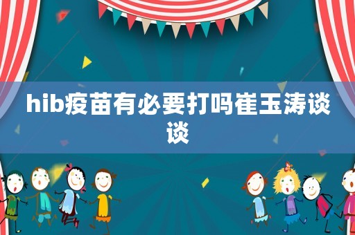 hib疫苗有必要打嗎崔玉濤談?wù)? title=