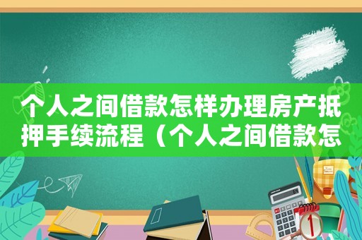 個人之間借款怎樣辦理房產(chǎn)抵押手續(xù)流程（個人之間借款怎樣辦理房產(chǎn)抵押手續(xù)）