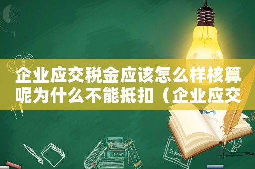 企業(yè)應交稅金應該怎么樣核算呢為什么不能抵扣（企業(yè)應交稅金應該怎么樣核算呢為什么）