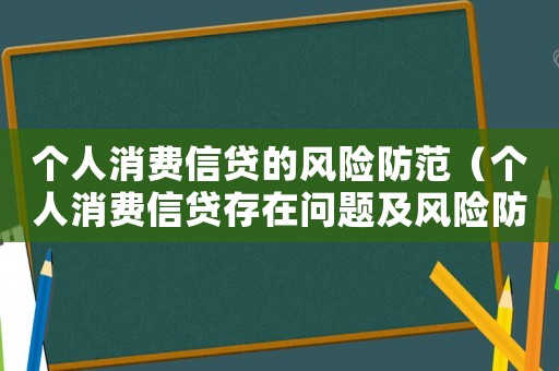 個(gè)人消費(fèi)信貸的風(fēng)險(xiǎn)防范（個(gè)人消費(fèi)信貸存在問題及風(fēng)險(xiǎn)防范建議）
