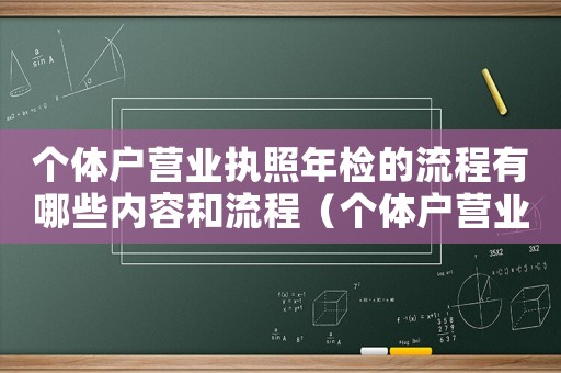 個(gè)體戶營(yíng)業(yè)執(zhí)照年檢的流程有哪些內(nèi)容和流程（個(gè)體戶營(yíng)業(yè)執(zhí)照年檢的流程有哪些內(nèi)容）