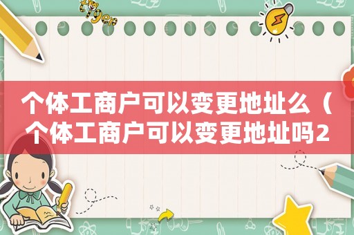 個(gè)體工商戶可以變更地址么（個(gè)體工商戶可以變更地址嗎2021）