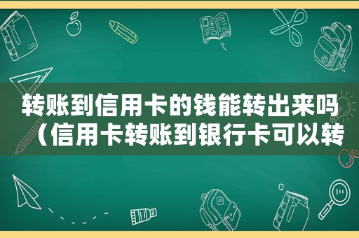 轉(zhuǎn)賬到信用卡的錢能轉(zhuǎn)出來嗎（信用卡轉(zhuǎn)賬到銀行卡可以轉(zhuǎn)嗎多少錢）