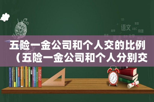 五險(xiǎn)一金公司和個(gè)人交的比例（五險(xiǎn)一金公司和個(gè)人分別交多少怎么算）