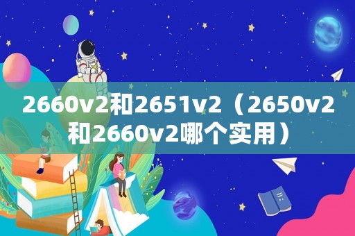 2660v2和2651v2（2650v2和2660v2哪個(gè)實(shí)用）