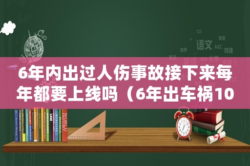 6年內(nèi)出過人傷事故接下來每年都要上線嗎（6年出車禍100多次如何處罰的）