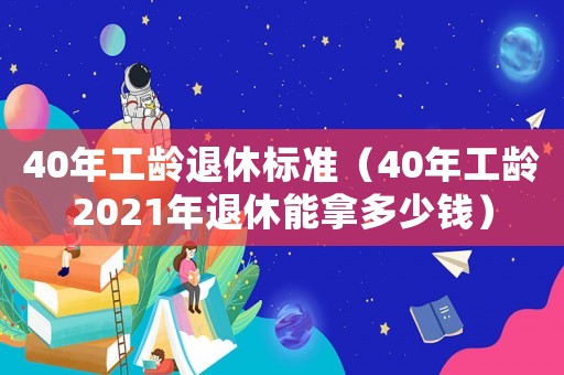 40年工齡退休標(biāo)準(zhǔn)（40年工齡2021年退休能拿多少錢）