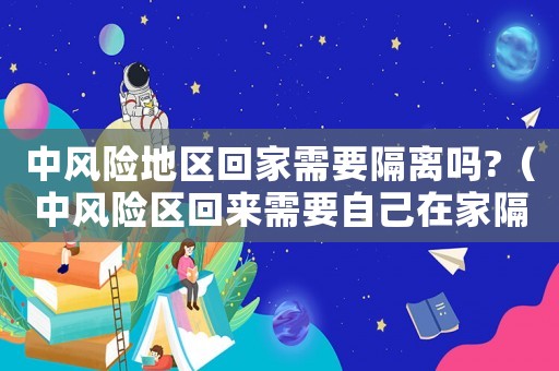 中風(fēng)險(xiǎn)地區(qū)回家需要隔離嗎?（中風(fēng)險(xiǎn)區(qū)回來(lái)需要自己在家隔離幾天?）