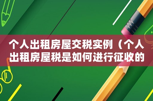 個(gè)人出租房屋交稅實(shí)例（個(gè)人出租房屋稅是如何進(jìn)行征收的政策）