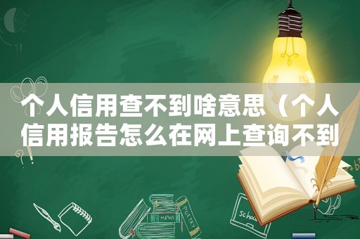 個人信用查不到啥意思（個人信用報告怎么在網(wǎng)上查詢不到）