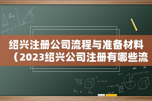紹興注冊(cè)公司流程與準(zhǔn)備材料（2023紹興公司注冊(cè)有哪些流程呢）