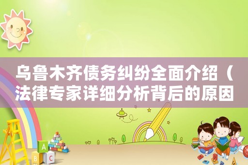 烏魯木齊債務(wù)糾紛全面介紹（法律專家詳細分析背后的原因和影響）