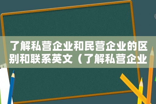 了解私營企業(yè)和民營企業(yè)的區(qū)別和聯(lián)系英文（了解私營企業(yè)和民營企業(yè)的區(qū)別和聯(lián)系）