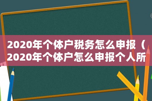 2020年個(gè)體戶稅務(wù)怎么申報(bào)（2020年個(gè)體戶怎么申報(bào)個(gè)人所得稅）