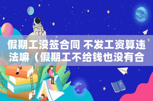 假期工沒(méi)簽合同 不發(fā)工資算違法嘛（假期工不給錢(qián)也沒(méi)有合同怎么解決）