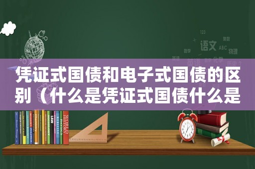憑證式國債和電子式國債的區(qū)別（什么是憑證式國債什么是電子式國債）