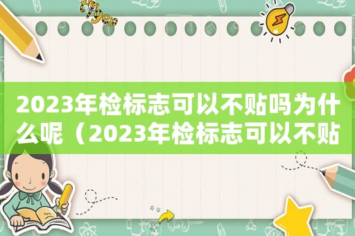 2023年檢標(biāo)志可以不貼嗎為什么呢（2023年檢標(biāo)志可以不貼嗎為什么）