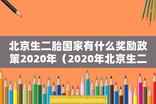 北京生二胎國(guó)家有什么獎(jiǎng)勵(lì)政策2020年（2020年北京生二胎獎(jiǎng)勵(lì)多少錢）