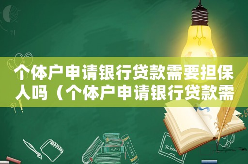 個(gè)體戶申請(qǐng)銀行貸款需要擔(dān)保人嗎（個(gè)體戶申請(qǐng)銀行貸款需要擔(dān)保人嗎）