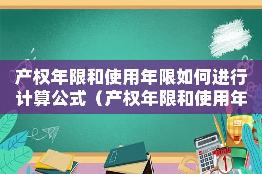 產(chǎn)權年限和使用年限如何進行計算公式（產(chǎn)權年限和使用年限如何進行計算公式）