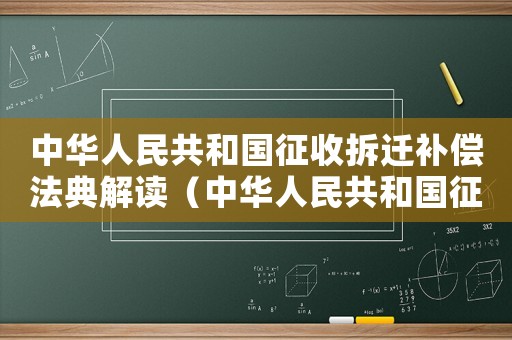 中華人民共和國征收拆遷補(bǔ)償法典解讀（中華人民共和國征收拆遷補(bǔ)償法典）