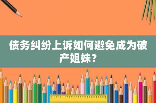 債務糾紛上訴如何避免成為破產(chǎn)姐妹？