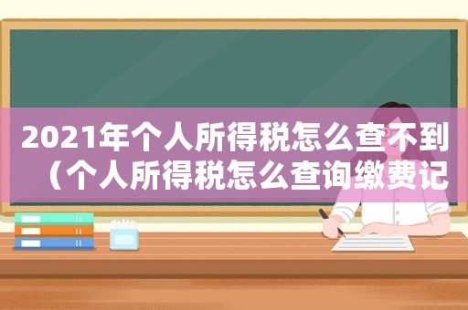 2021年個(gè)人所得稅怎么查不到（個(gè)人所得稅怎么查詢繳費(fèi)記錄查詢不到）