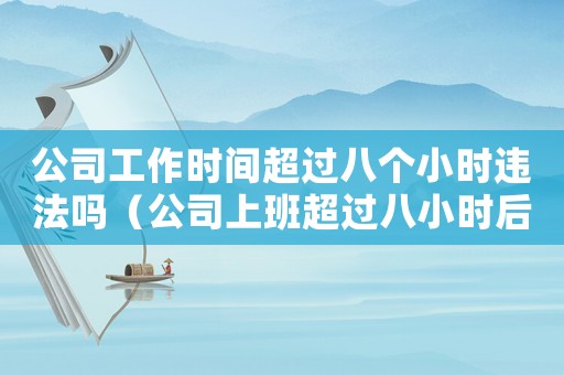 公司工作時(shí)間超過八個(gè)小時(shí)違法嗎（公司上班超過八小時(shí)后能合法嗎?）
