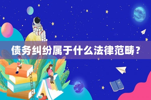 債務(wù)糾紛屬于什么法律范疇？