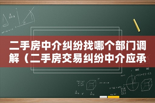 二手房中介糾紛找哪個部門調解（二手房交易糾紛中介應承擔什么責任）