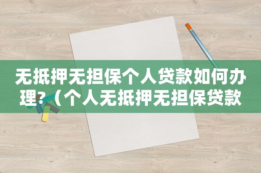 無(wú)抵押無(wú)擔(dān)保個(gè)人貸款如何辦理?（個(gè)人無(wú)抵押無(wú)擔(dān)保貸款是什么意思）