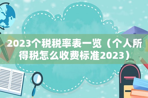 2023個(gè)稅稅率表一覽（個(gè)人所得稅怎么收費(fèi)標(biāo)準(zhǔn)2023）